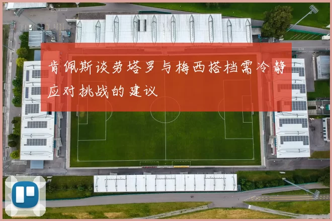 肯佩斯谈劳塔罗与梅西搭档需冷静应对挑战的建议