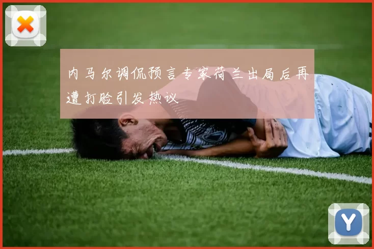 内马尔调侃预言专家荷兰出局后再遭打脸引发热议