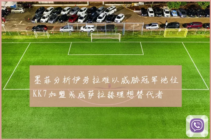 墨菲分析伊劳拉难以威胁冠军地位KK7加盟或成萨拉赫理想替代者