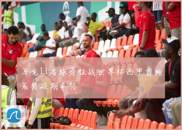 马竞11名球员征战世界杯西甲首轮或将延期举行