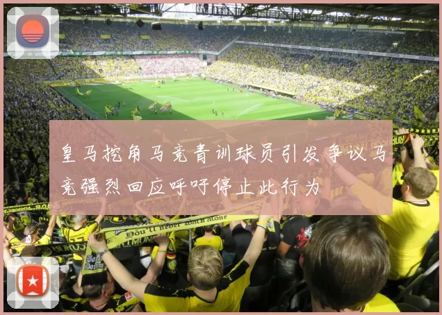 皇马挖角马竞青训球员引发争议马竞强烈回应呼吁停止此行为