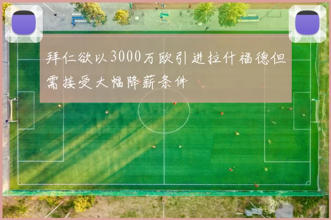 拜仁欲以3000万欧引进拉什福德但需接受大幅降薪条件