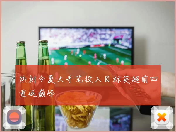 热刺今夏大手笔投入目标英超前四重返巅峰